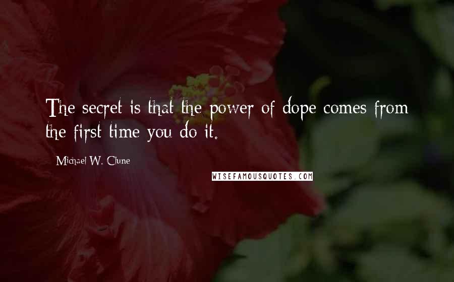 Michael W. Clune Quotes: The secret is that the power of dope comes from the first time you do it.