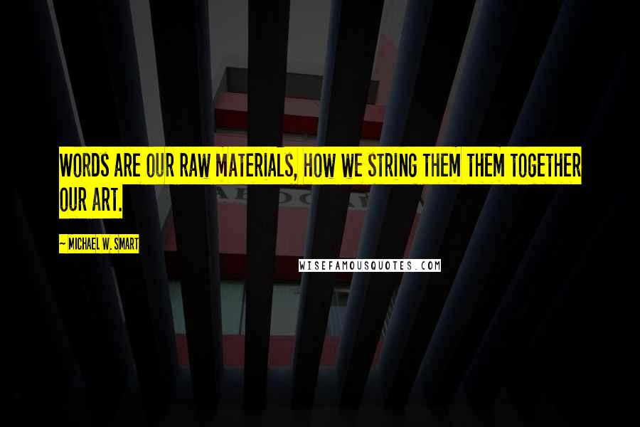 Michael W. Smart Quotes: Words are our raw materials, how we string them them together our art.