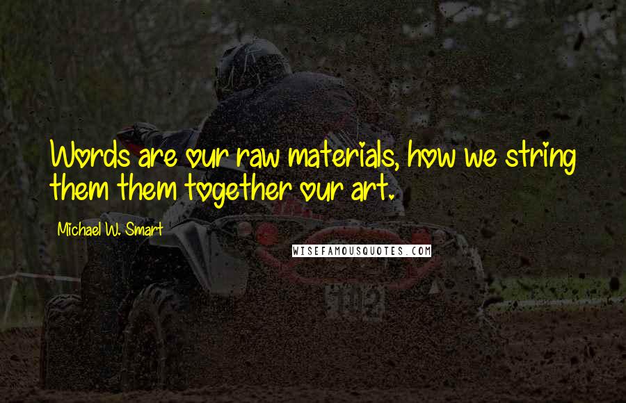 Michael W. Smart Quotes: Words are our raw materials, how we string them them together our art.