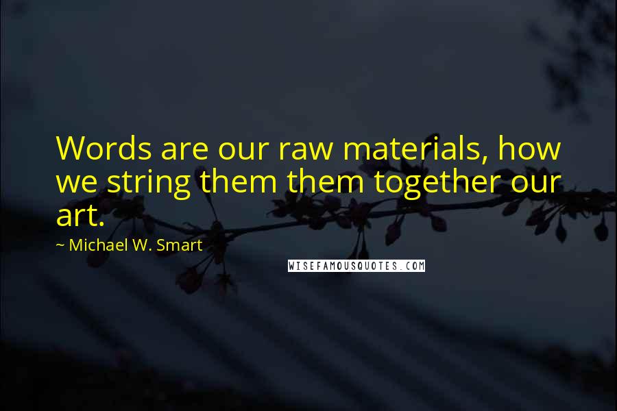 Michael W. Smart Quotes: Words are our raw materials, how we string them them together our art.