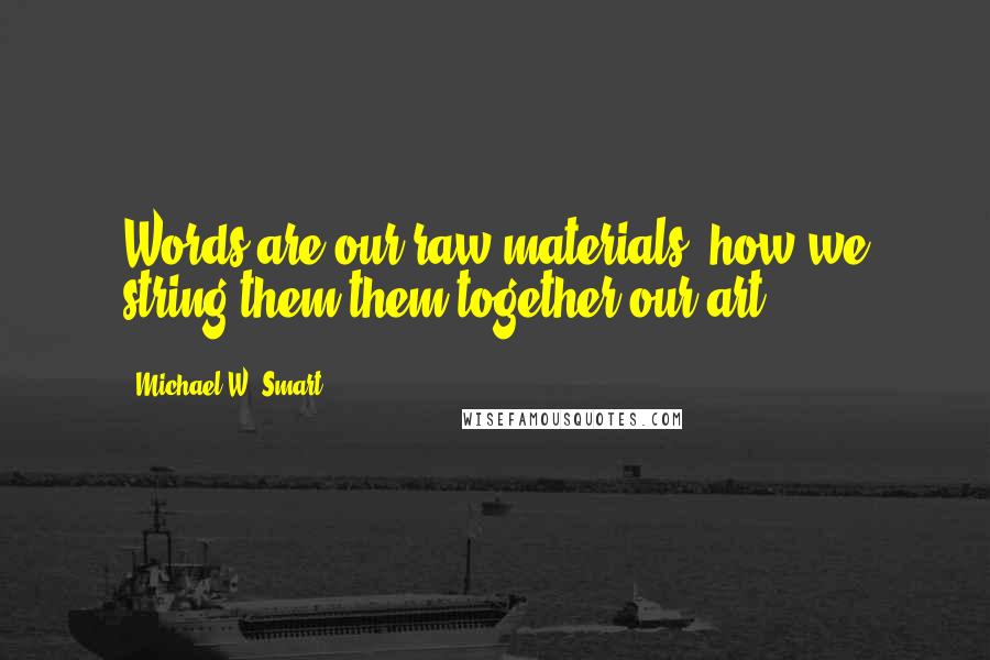 Michael W. Smart Quotes: Words are our raw materials, how we string them them together our art.