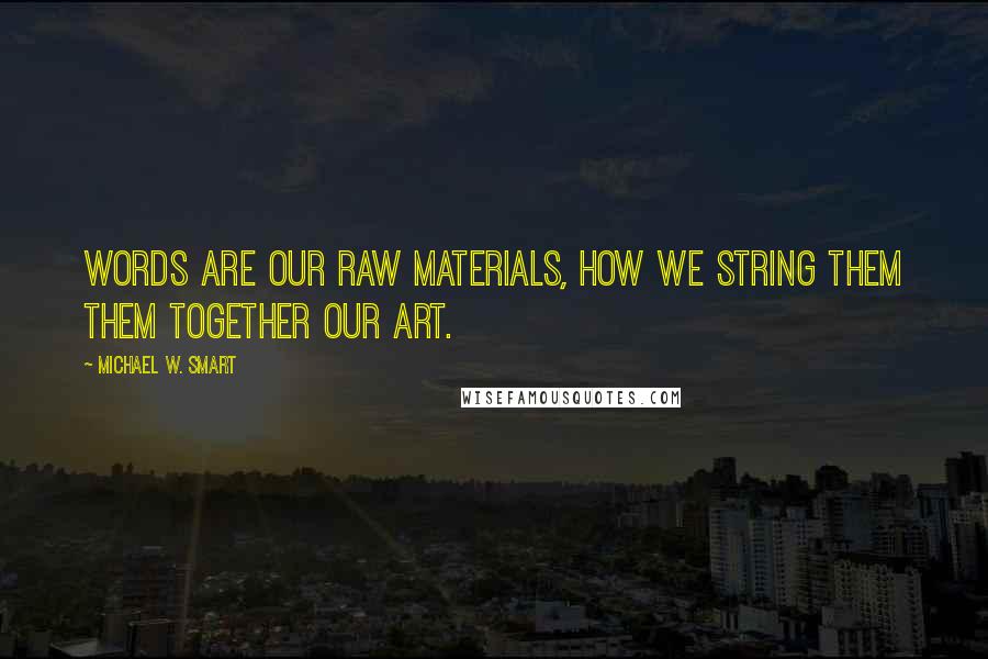 Michael W. Smart Quotes: Words are our raw materials, how we string them them together our art.