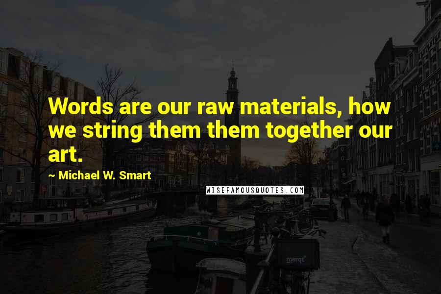 Michael W. Smart Quotes: Words are our raw materials, how we string them them together our art.
