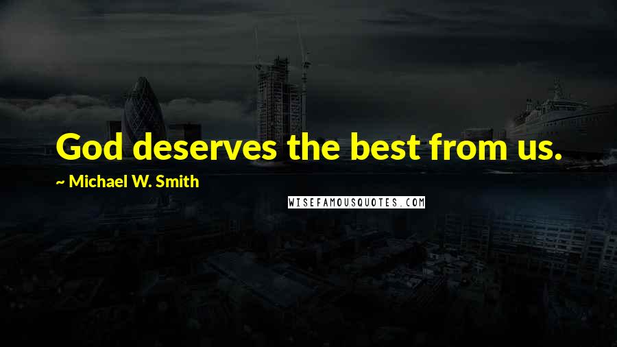 Michael W. Smith Quotes: God deserves the best from us.