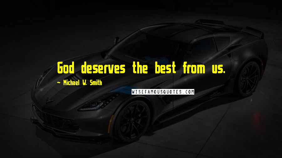 Michael W. Smith Quotes: God deserves the best from us.