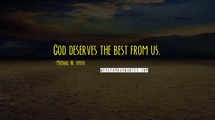 Michael W. Smith Quotes: God deserves the best from us.