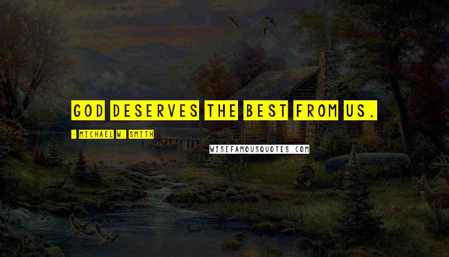 Michael W. Smith Quotes: God deserves the best from us.