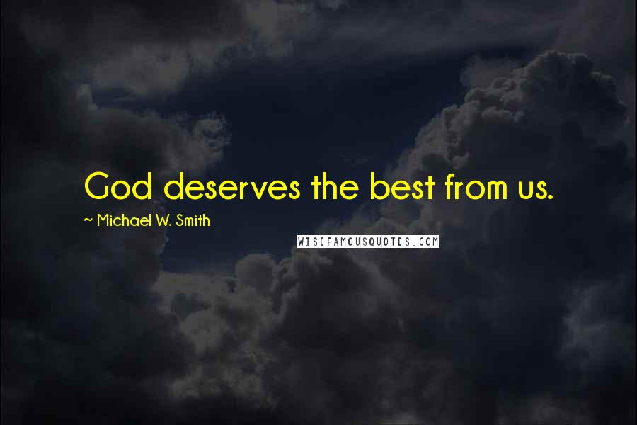 Michael W. Smith Quotes: God deserves the best from us.