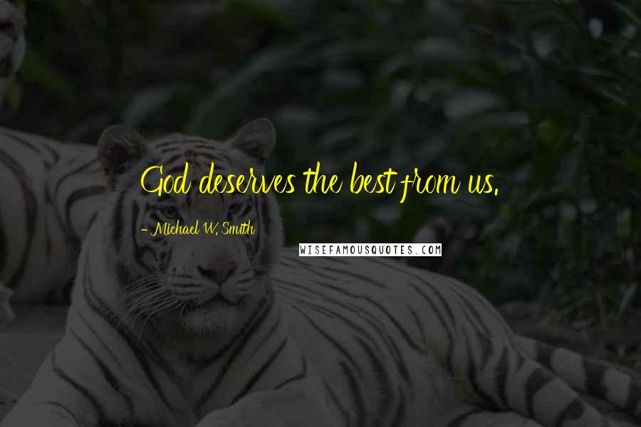 Michael W. Smith Quotes: God deserves the best from us.