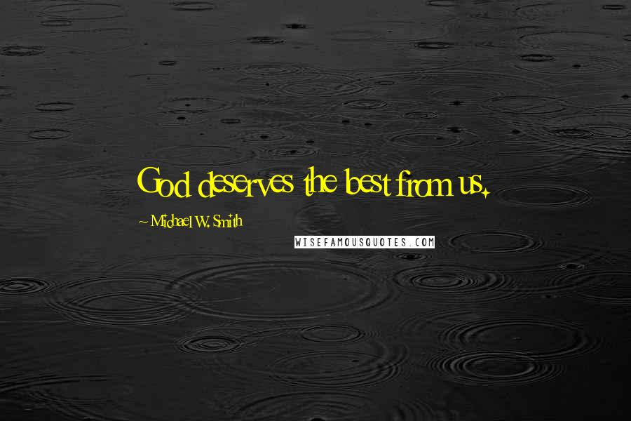 Michael W. Smith Quotes: God deserves the best from us.