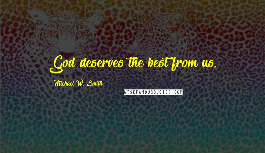 Michael W. Smith Quotes: God deserves the best from us.