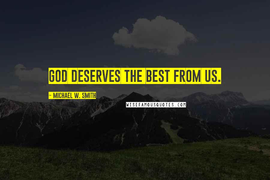 Michael W. Smith Quotes: God deserves the best from us.