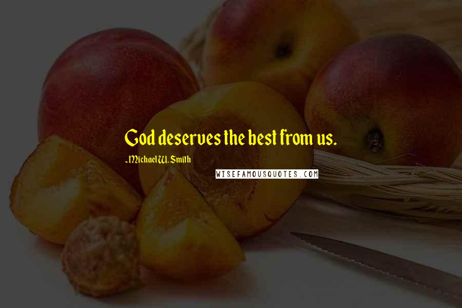Michael W. Smith Quotes: God deserves the best from us.