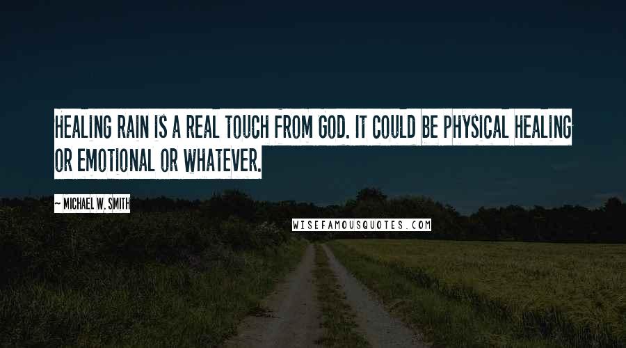 Michael W. Smith Quotes: Healing rain is a real touch from God. It could be physical healing or emotional or whatever.