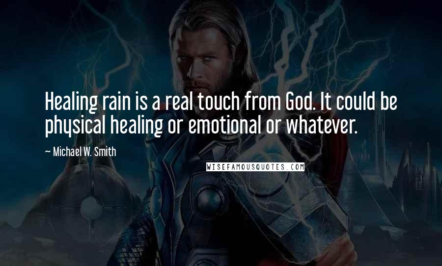 Michael W. Smith Quotes: Healing rain is a real touch from God. It could be physical healing or emotional or whatever.