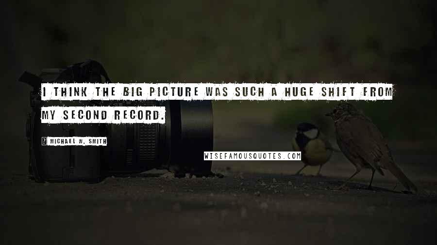 Michael W. Smith Quotes: I think The Big Picture was such a huge shift from my second record.