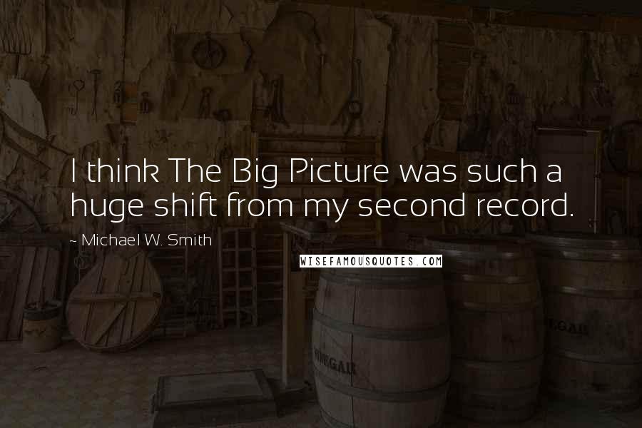 Michael W. Smith Quotes: I think The Big Picture was such a huge shift from my second record.