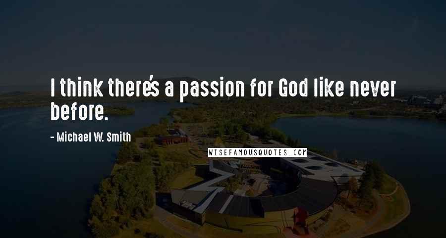 Michael W. Smith Quotes: I think there's a passion for God like never before.