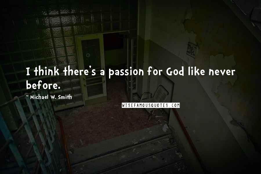 Michael W. Smith Quotes: I think there's a passion for God like never before.