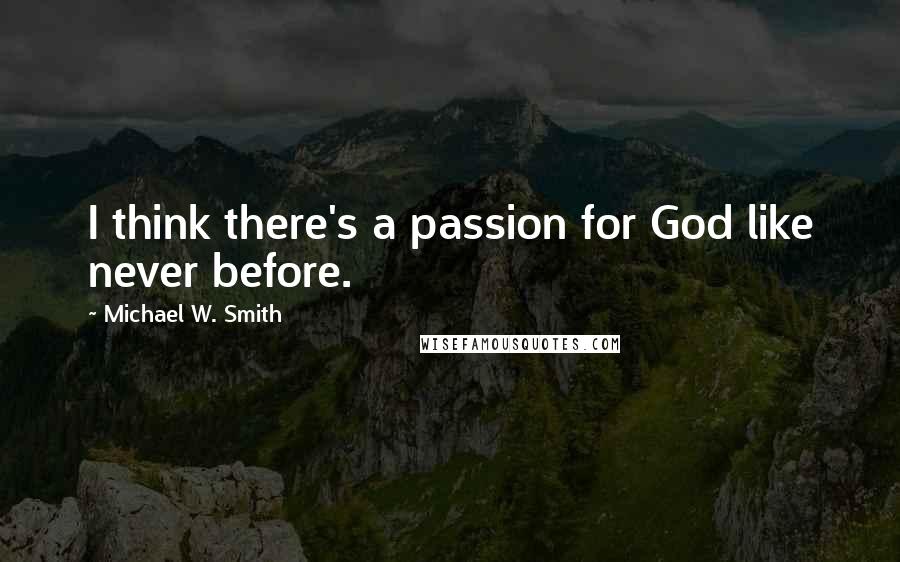 Michael W. Smith Quotes: I think there's a passion for God like never before.