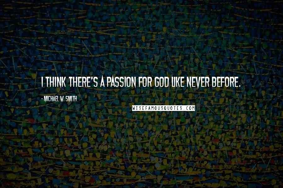 Michael W. Smith Quotes: I think there's a passion for God like never before.