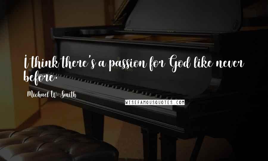 Michael W. Smith Quotes: I think there's a passion for God like never before.
