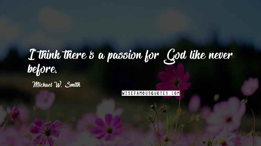 Michael W. Smith Quotes: I think there's a passion for God like never before.