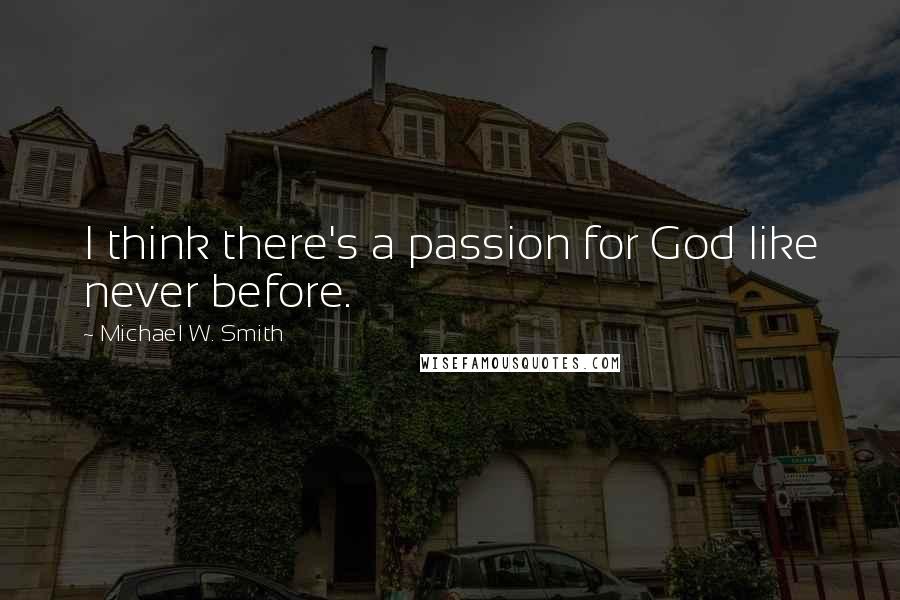 Michael W. Smith Quotes: I think there's a passion for God like never before.