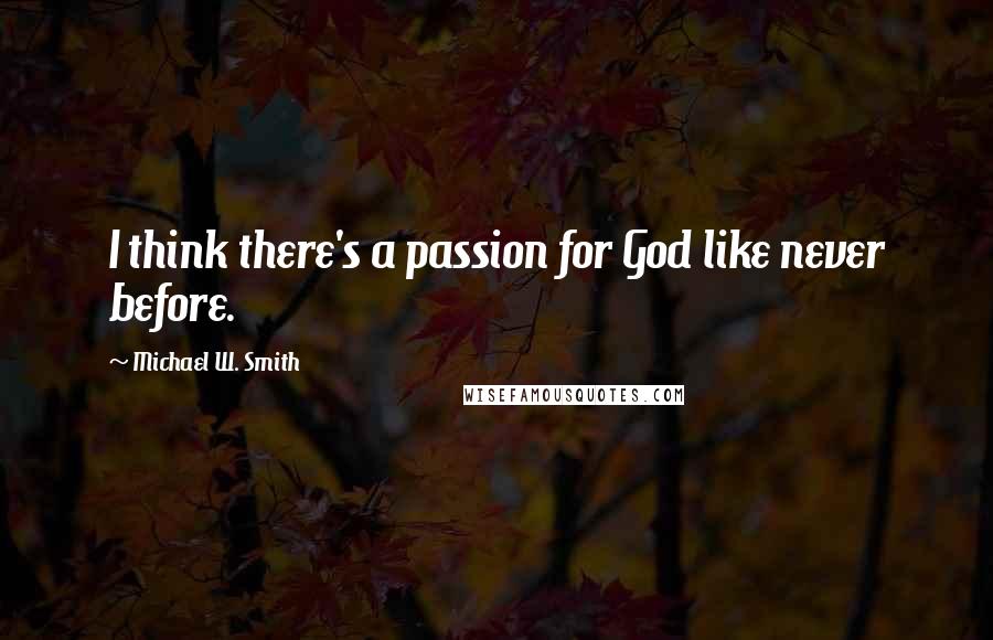 Michael W. Smith Quotes: I think there's a passion for God like never before.