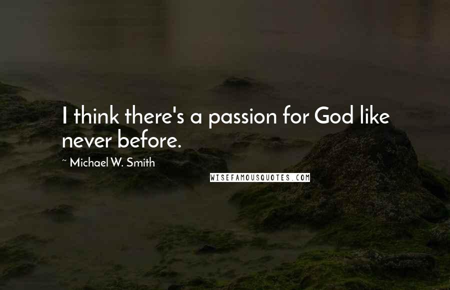 Michael W. Smith Quotes: I think there's a passion for God like never before.