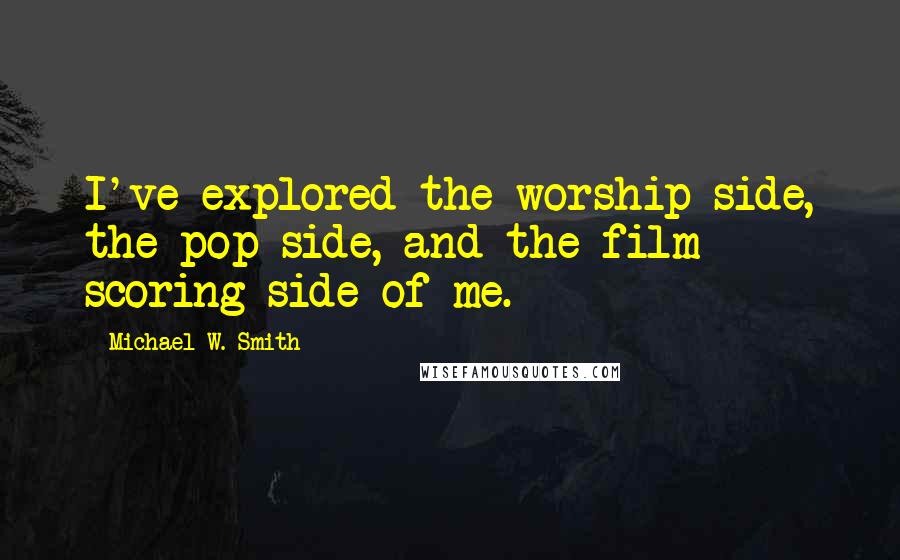 Michael W. Smith Quotes: I've explored the worship side, the pop side, and the film scoring side of me.