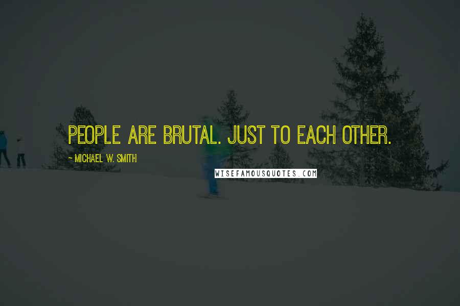 Michael W. Smith Quotes: People are brutal. Just to each other.