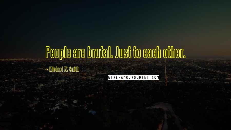 Michael W. Smith Quotes: People are brutal. Just to each other.