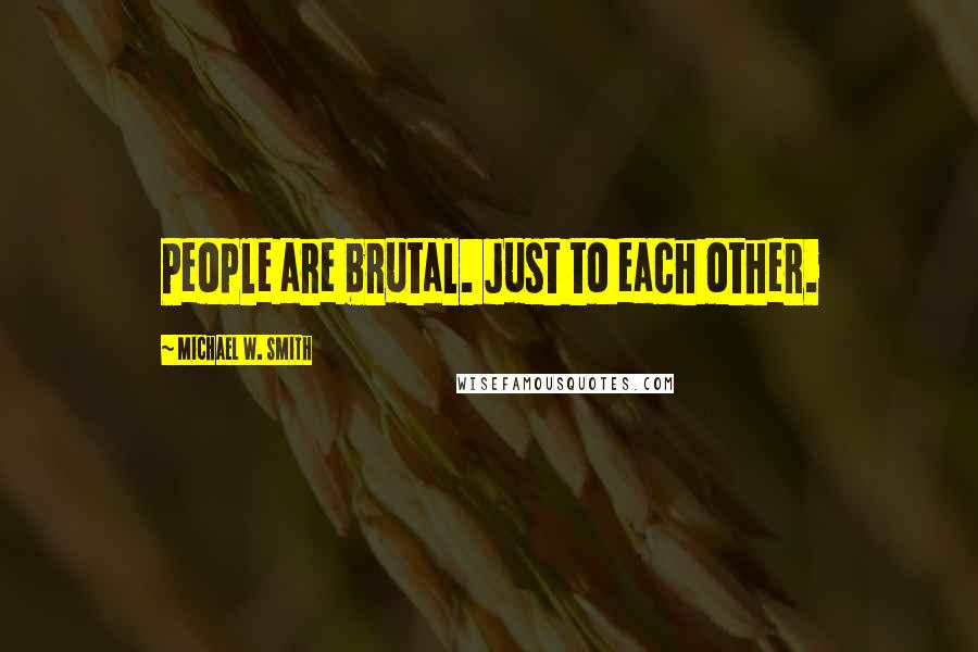 Michael W. Smith Quotes: People are brutal. Just to each other.