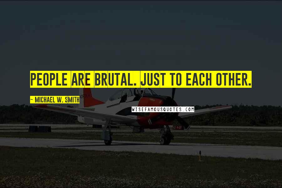 Michael W. Smith Quotes: People are brutal. Just to each other.