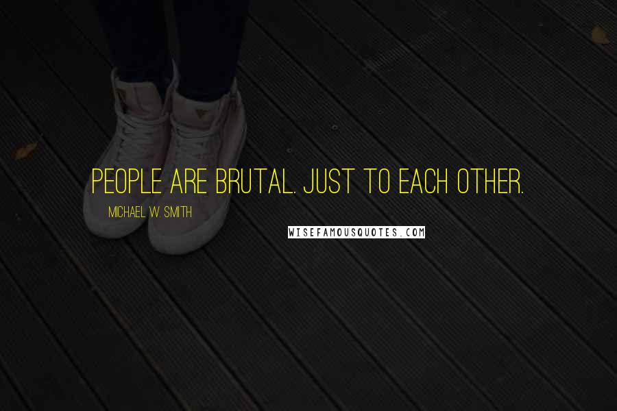 Michael W. Smith Quotes: People are brutal. Just to each other.