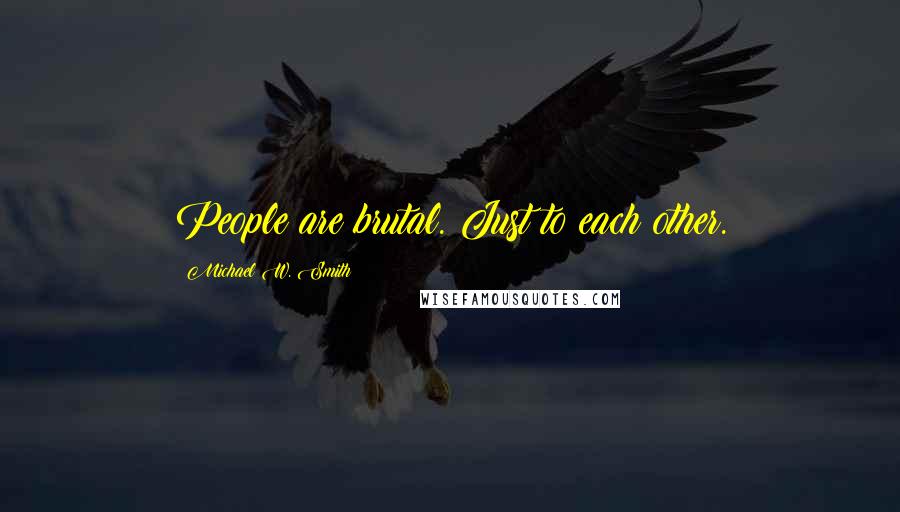 Michael W. Smith Quotes: People are brutal. Just to each other.