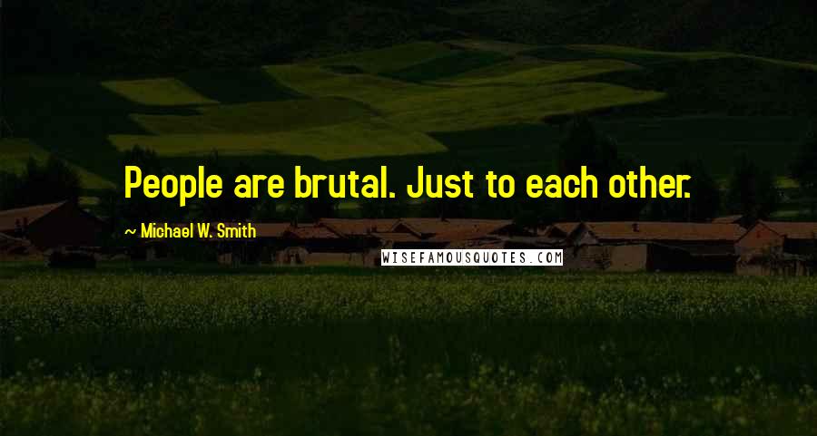 Michael W. Smith Quotes: People are brutal. Just to each other.