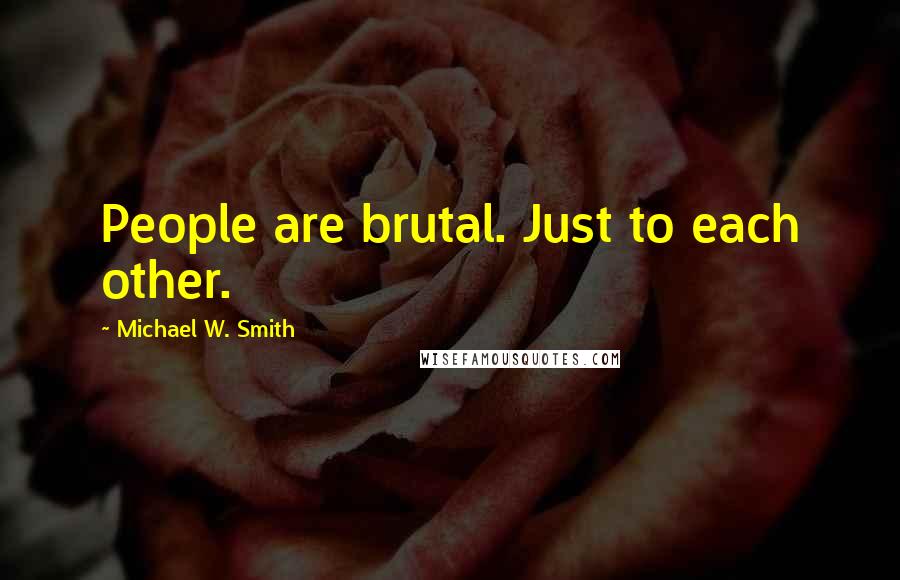 Michael W. Smith Quotes: People are brutal. Just to each other.