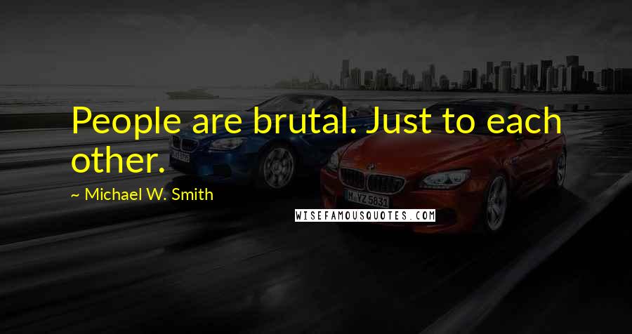 Michael W. Smith Quotes: People are brutal. Just to each other.