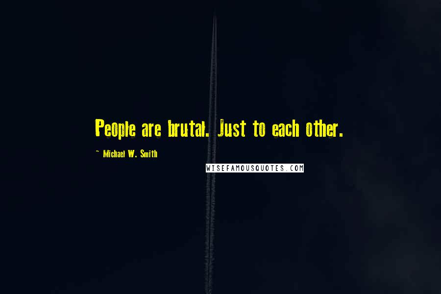 Michael W. Smith Quotes: People are brutal. Just to each other.