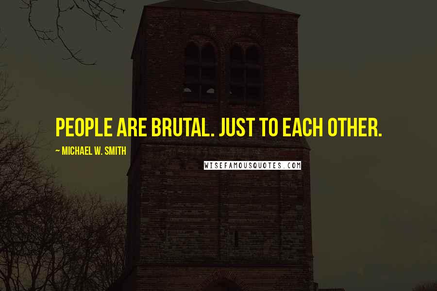 Michael W. Smith Quotes: People are brutal. Just to each other.