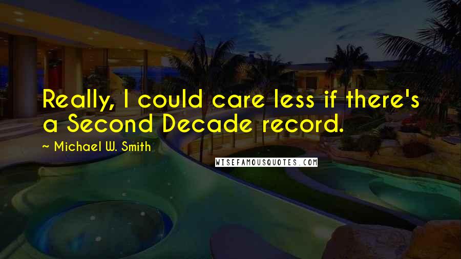 Michael W. Smith Quotes: Really, I could care less if there's a Second Decade record.