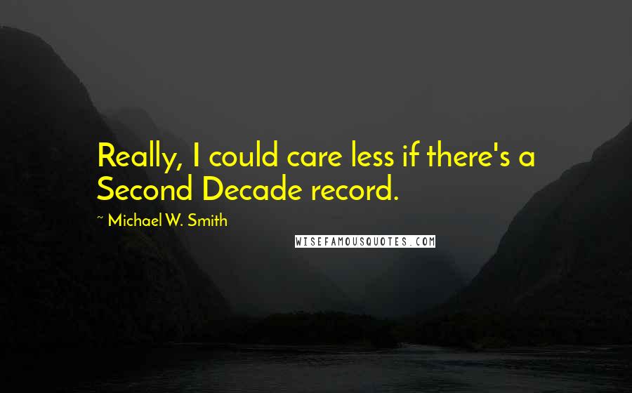 Michael W. Smith Quotes: Really, I could care less if there's a Second Decade record.