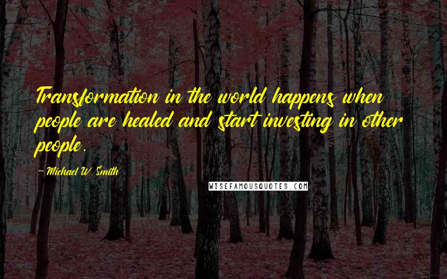 Michael W. Smith Quotes: Transformation in the world happens when people are healed and start investing in other people.