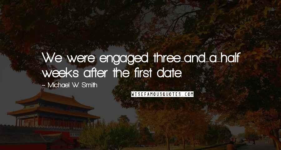 Michael W. Smith Quotes: We were engaged three-and-a-half weeks after the first date.