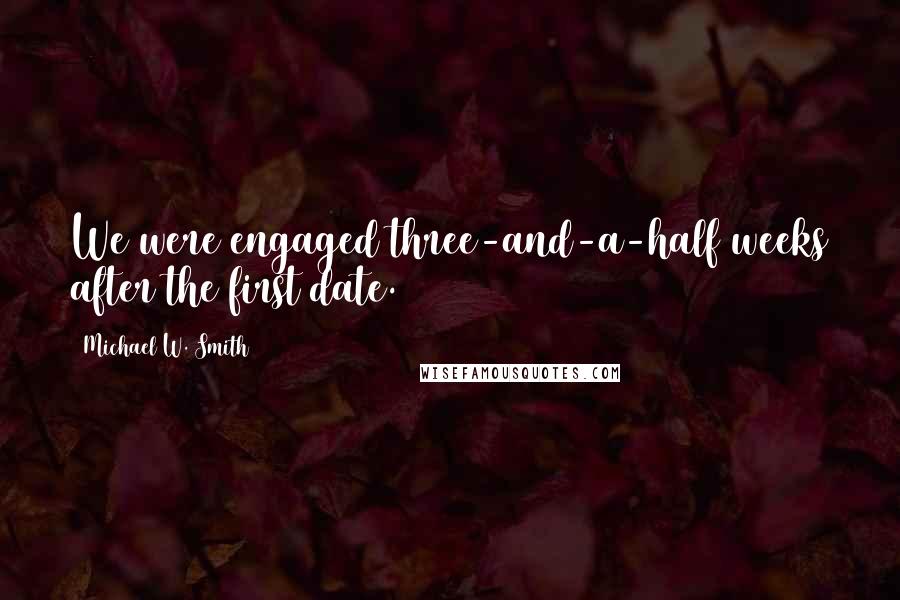 Michael W. Smith Quotes: We were engaged three-and-a-half weeks after the first date.