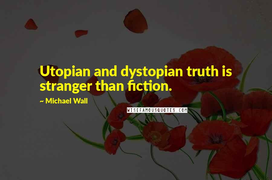 Michael Wall Quotes: Utopian and dystopian truth is stranger than fiction.