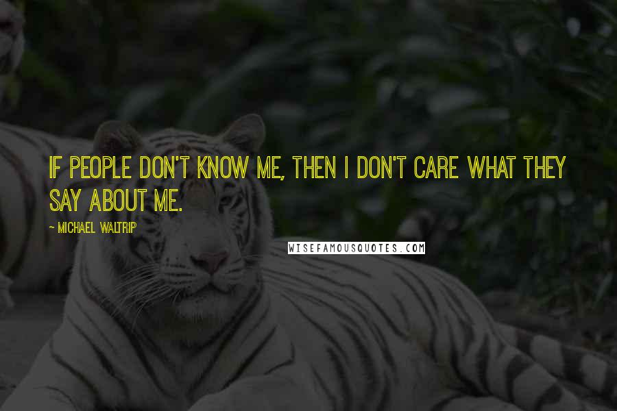 Michael Waltrip Quotes: If people don't know me, then I don't care what they say about me.