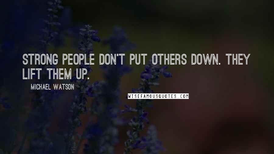 Michael Watson Quotes: Strong people don't put others down. they lift them up.